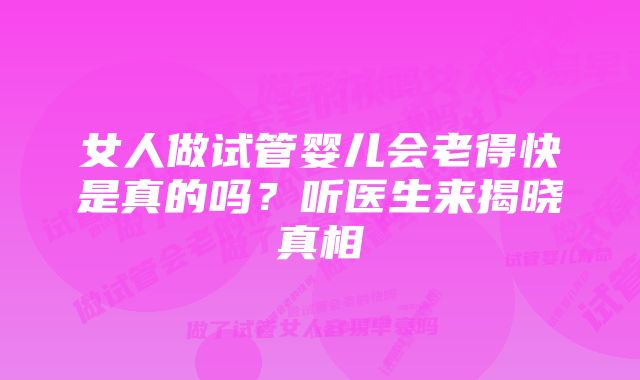 女人做试管婴儿会老得快是真的吗？听医生来揭晓真相