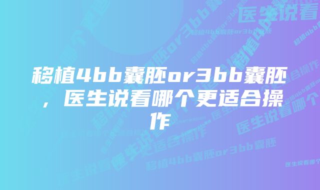 移植4bb囊胚or3bb囊胚，医生说看哪个更适合操作