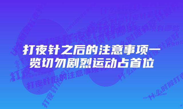 打夜针之后的注意事项一览切勿剧烈运动占首位