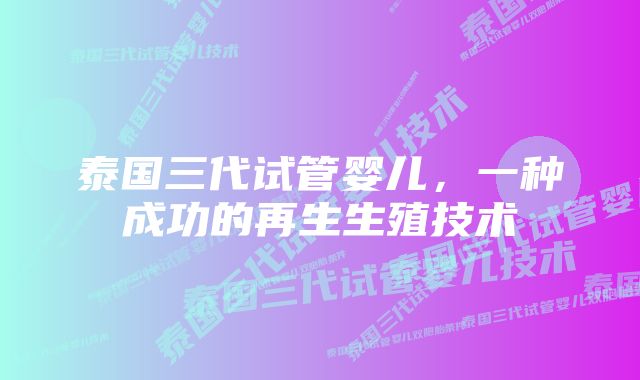 泰国三代试管婴儿，一种成功的再生生殖技术