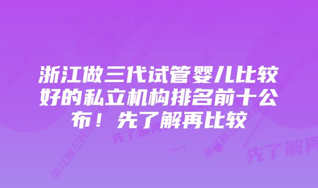 浙江做三代试管婴儿比较好的私立机构排名前十公布！先了解再比较