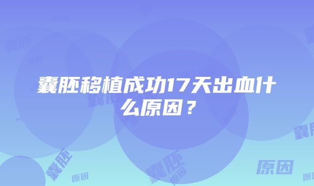 囊胚移植成功17天出血什么原因？