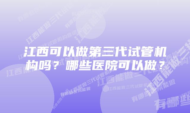 江西可以做第三代试管机构吗？哪些医院可以做？