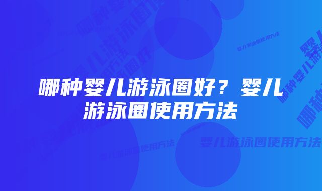 哪种婴儿游泳圈好？婴儿游泳圈使用方法