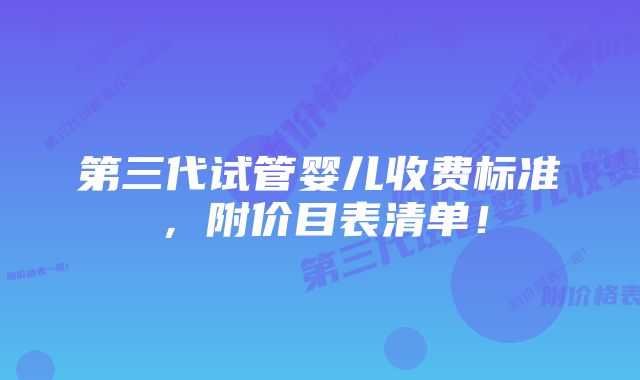 第三代试管婴儿收费标准，附价目表清单！