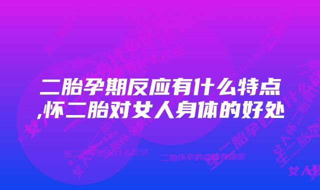 二胎孕期反应有什么特点,怀二胎对女人身体的好处