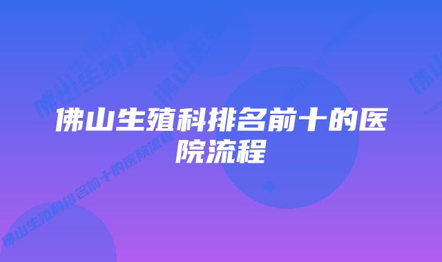 佛山生殖科排名前十的医院流程