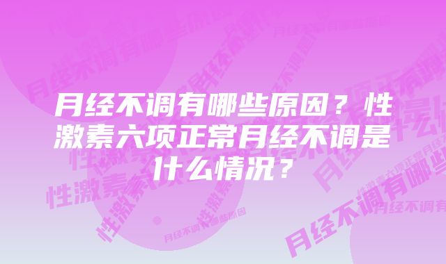 月经不调有哪些原因？性激素六项正常月经不调是什么情况？