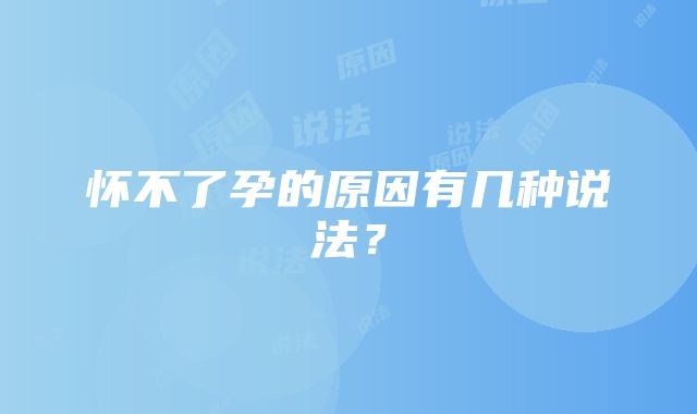 怀不了孕的原因有几种说法？