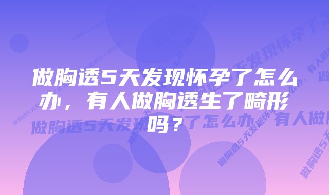 做胸透5天发现怀孕了怎么办，有人做胸透生了畸形吗？