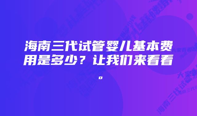 海南三代试管婴儿基本费用是多少？让我们来看看。