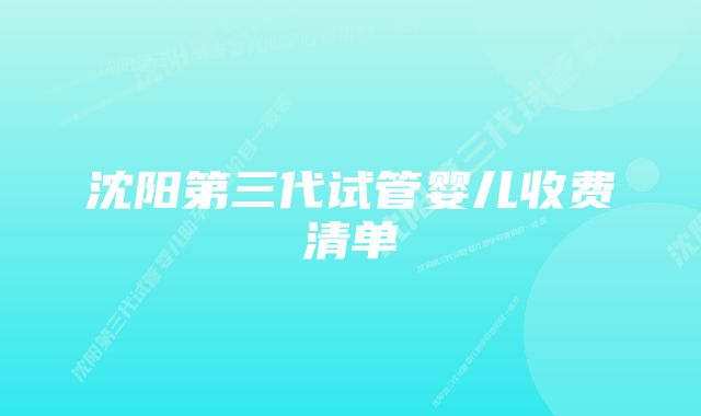 沈阳第三代试管婴儿收费清单