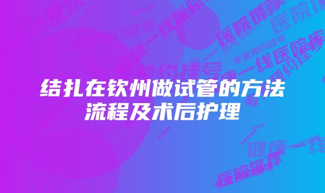 结扎在钦州做试管的方法流程及术后护理