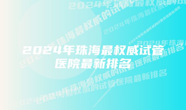 2024年珠海最权威试管医院最新排名