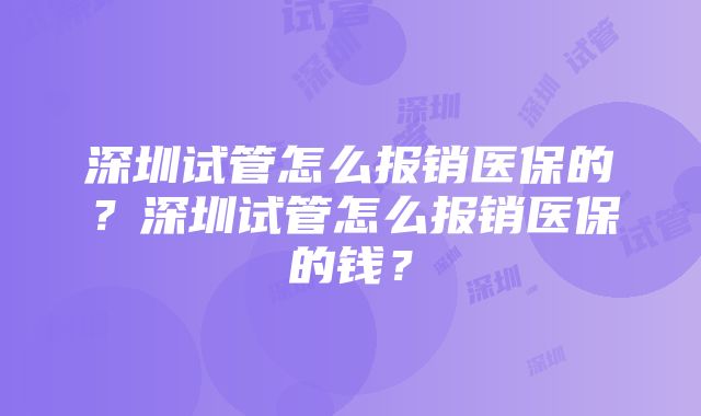 深圳试管怎么报销医保的？深圳试管怎么报销医保的钱？