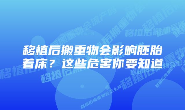 移植后搬重物会影响胚胎着床？这些危害你要知道