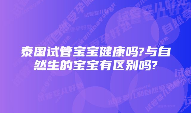 泰国试管宝宝健康吗?与自然生的宝宝有区别吗?