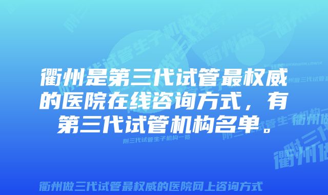 衢州是第三代试管最权威的医院在线咨询方式，有第三代试管机构名单。