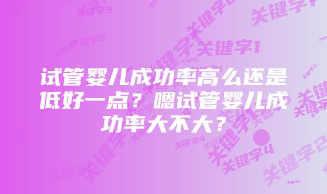 试管婴儿成功率高么还是低好一点？嗯试管婴儿成功率大不大？