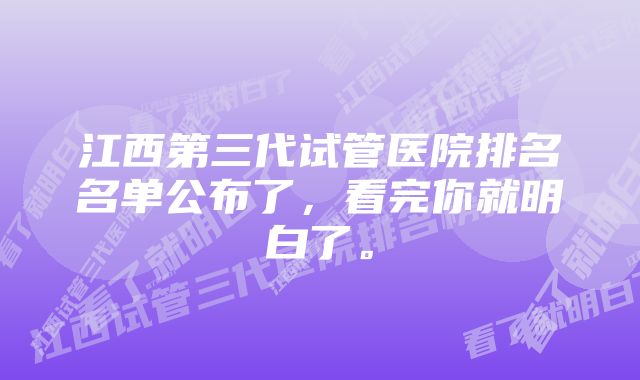 江西第三代试管医院排名名单公布了，看完你就明白了。