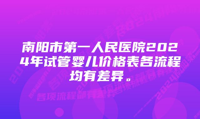 南阳市第一人民医院2024年试管婴儿价格表各流程均有差异。