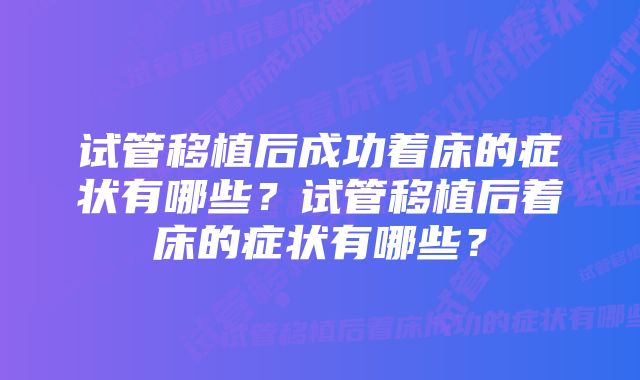 试管移植后成功着床的症状有哪些？试管移植后着床的症状有哪些？