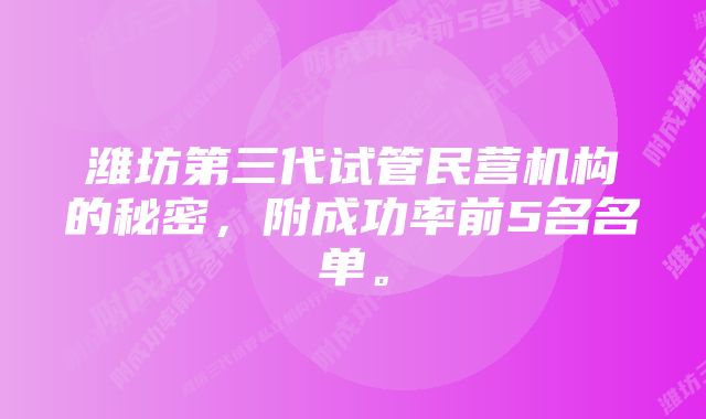 潍坊第三代试管民营机构的秘密，附成功率前5名名单。