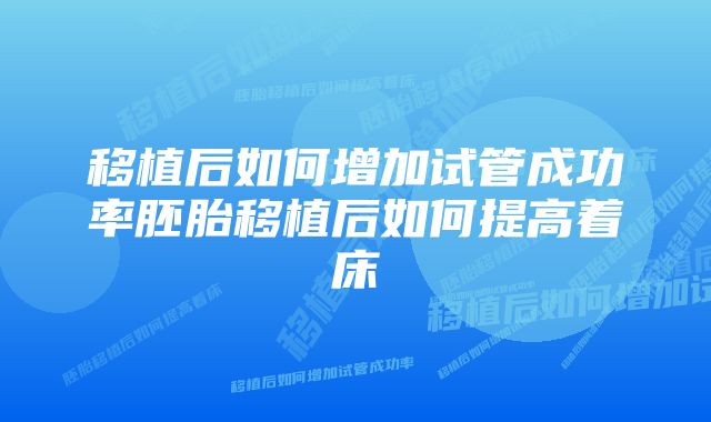 移植后如何增加试管成功率胚胎移植后如何提高着床