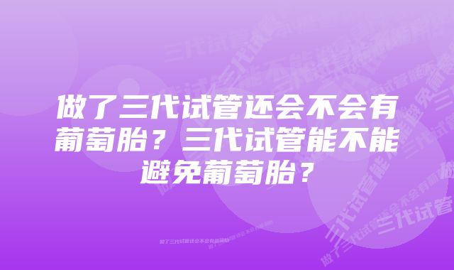 做了三代试管还会不会有葡萄胎？三代试管能不能避免葡萄胎？