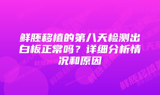 鲜胚移植的第八天检测出白板正常吗？详细分析情况和原因