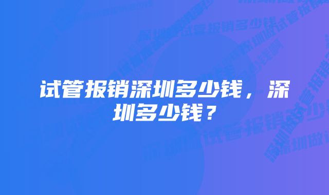 试管报销深圳多少钱，深圳多少钱？