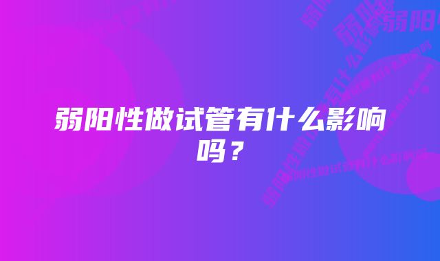 弱阳性做试管有什么影响吗？