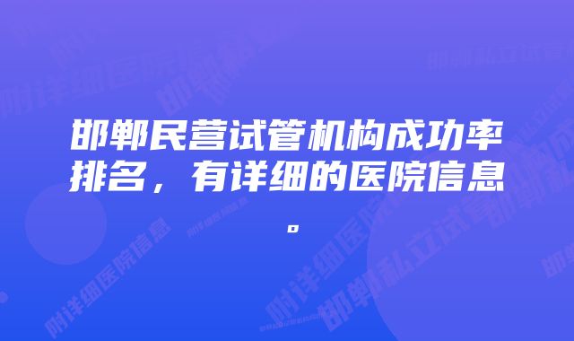 邯郸民营试管机构成功率排名，有详细的医院信息。