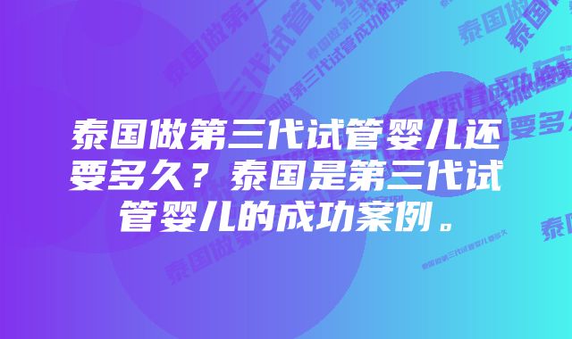 泰国做第三代试管婴儿还要多久？泰国是第三代试管婴儿的成功案例。