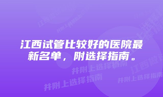 江西试管比较好的医院最新名单，附选择指南。