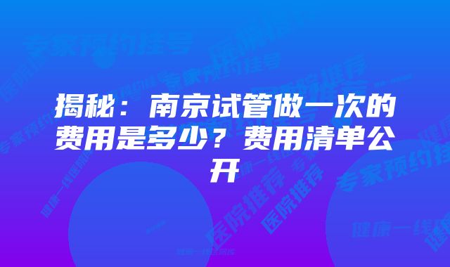 揭秘：南京试管做一次的费用是多少？费用清单公开