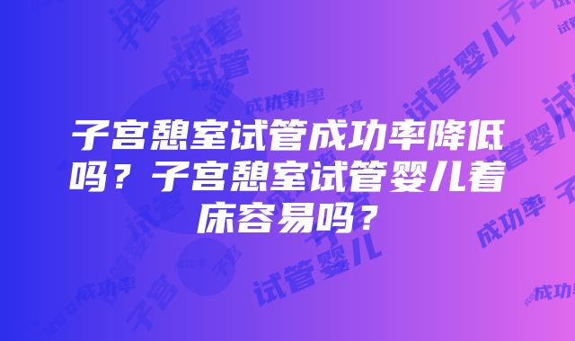 子宫憩室试管成功率降低吗？子宫憩室试管婴儿着床容易吗？