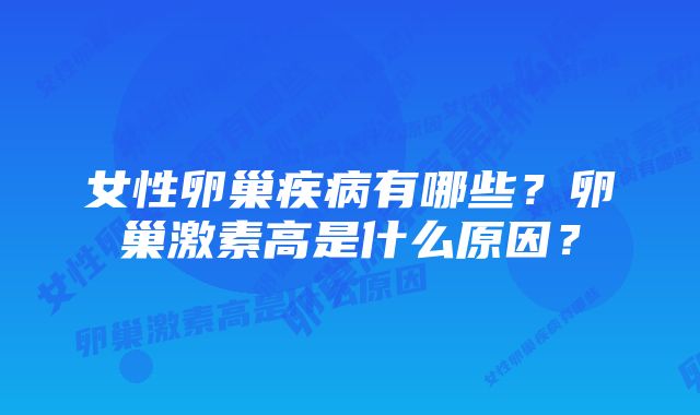 女性卵巢疾病有哪些？卵巢激素高是什么原因？