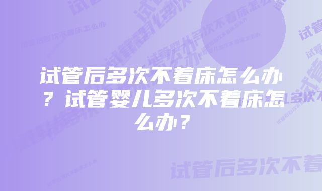 试管后多次不着床怎么办？试管婴儿多次不着床怎么办？