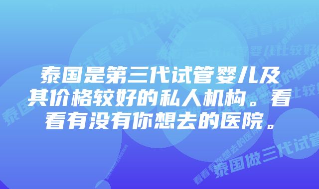 泰国是第三代试管婴儿及其价格较好的私人机构。看看有没有你想去的医院。