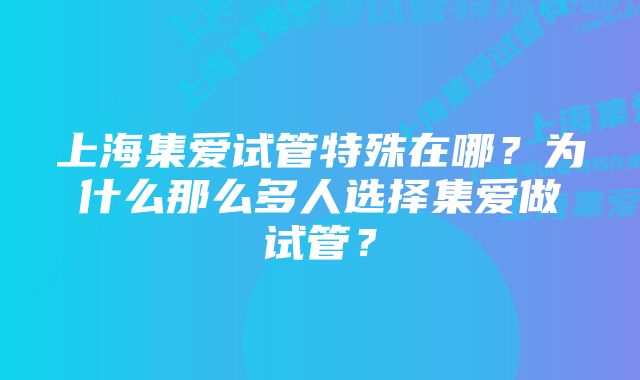 上海集爱试管特殊在哪？为什么那么多人选择集爱做试管？