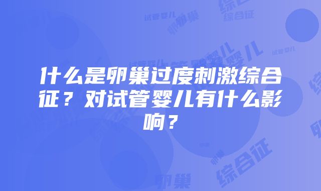 什么是卵巢过度刺激综合征？对试管婴儿有什么影响？