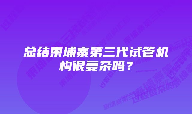 总结柬埔寨第三代试管机构很复杂吗？