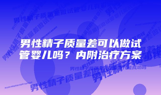 男性精子质量差可以做试管婴儿吗？内附治疗方案