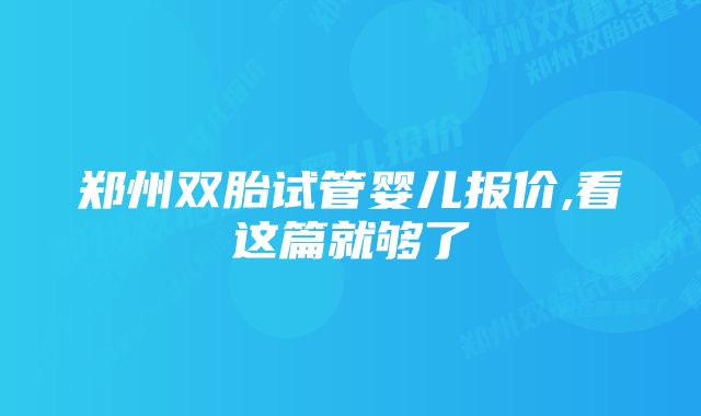 郑州双胎试管婴儿报价,看这篇就够了