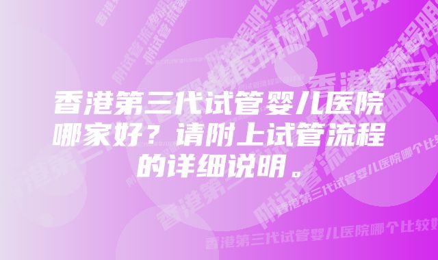 香港第三代试管婴儿医院哪家好？请附上试管流程的详细说明。