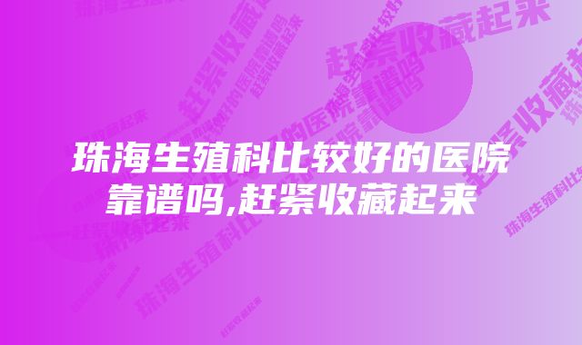 珠海生殖科比较好的医院靠谱吗,赶紧收藏起来