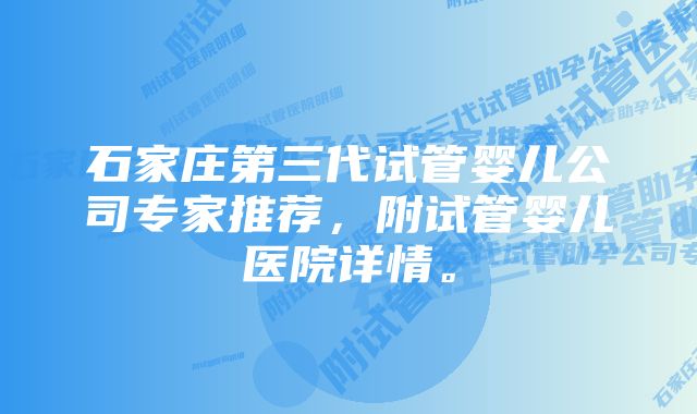 石家庄第三代试管婴儿公司专家推荐，附试管婴儿医院详情。