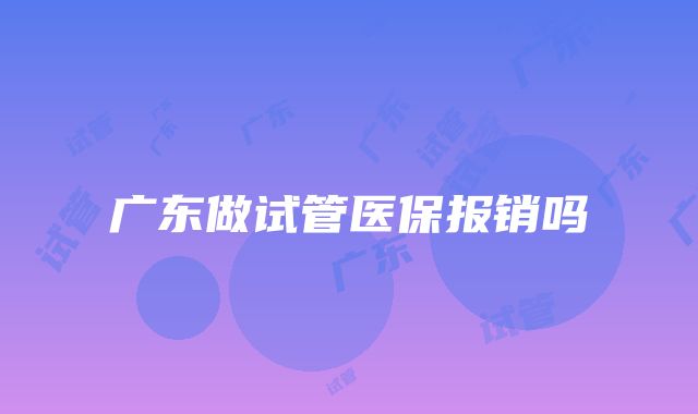 广东做试管医保报销吗