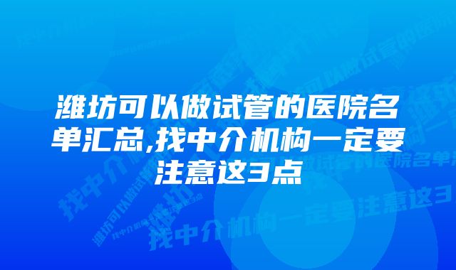 潍坊可以做试管的医院名单汇总,找中介机构一定要注意这3点